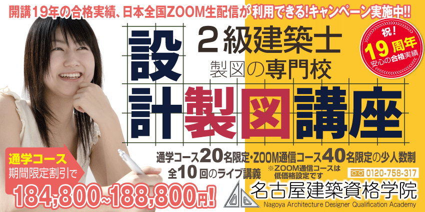 開講18年の合格実績,日本全国ZOOM通信講座開講キャンペーン実施中,2級建築士,製図の専門校,
            設計製図講座,限定20名の少人数制,名古屋駅徒歩2分,全10回のライブ講義,フリーダイヤル0120-758-317,通学コース期間限定割引で185,800～189,800円